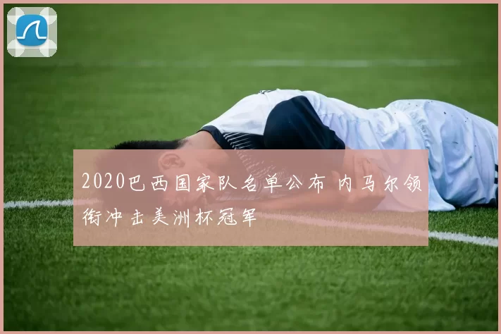 2020巴西国家队名单公布 内马尔领衔冲击美洲杯冠军