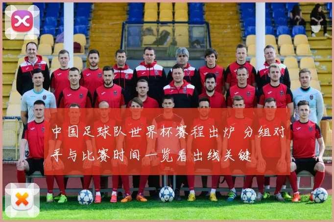 中国足球队世界杯赛程出炉 分组对手与比赛时间一览看出线关键