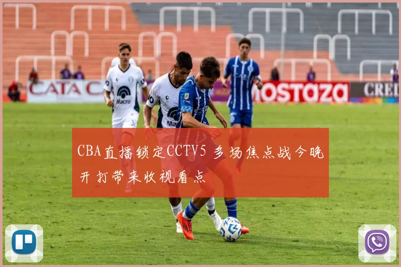 CBA直播锁定CCTV5 多场焦点战今晚开打带来收视看点