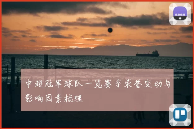 中超冠军球队一览赛季荣誉变动与影响因素梳理