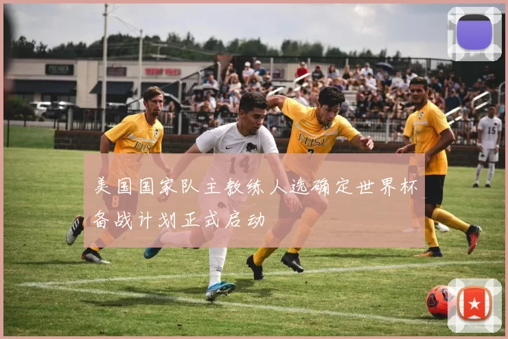 美国国家队主教练人选确定世界杯备战计划正式启动