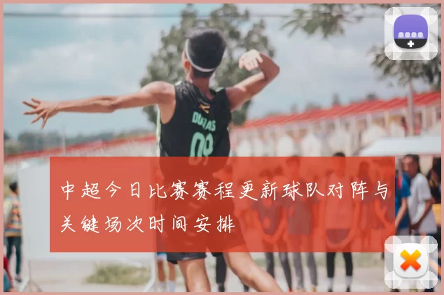 中超今日比赛赛程更新球队对阵与关键场次时间安排