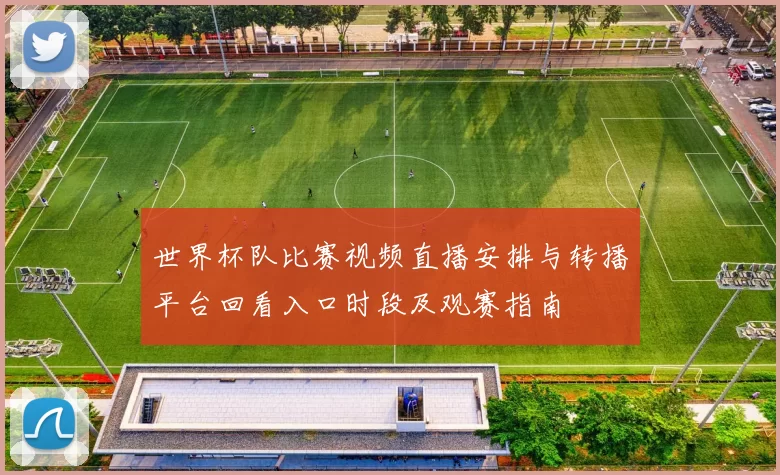 世界杯队比赛视频直播安排与转播平台回看入口时段及观赛指南