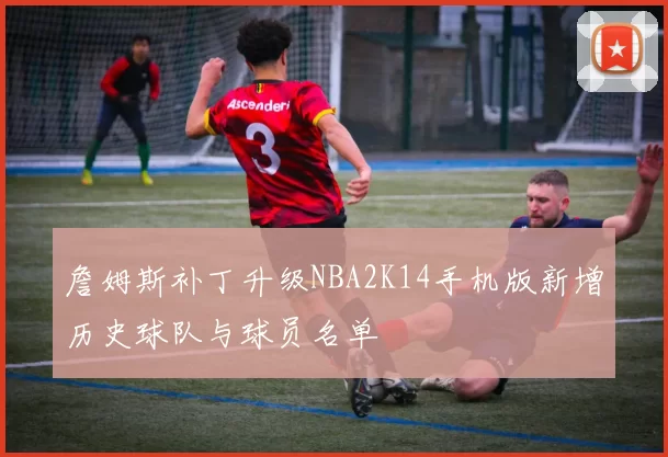 詹姆斯补丁升级NBA2K14手机版新增历史球队与球员名单
