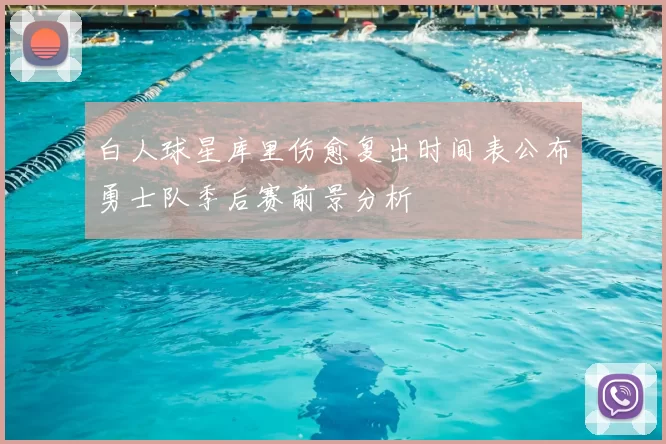 白人球星库里伤愈复出时间表公布勇士队季后赛前景分析