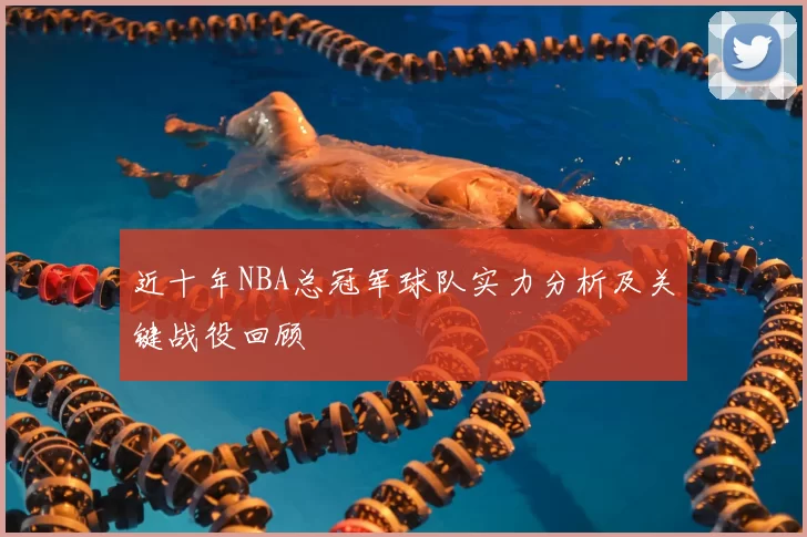 近十年NBA总冠军球队实力分析及关键战役回顾