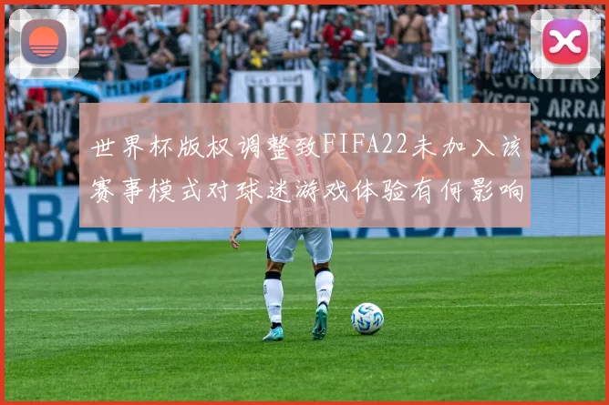 世界杯版权调整致FIFA22未加入该赛事模式对球迷游戏体验有何影响