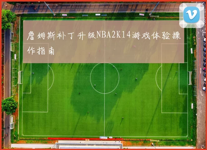 詹姆斯补丁升级NBA2K14游戏体验操作指南