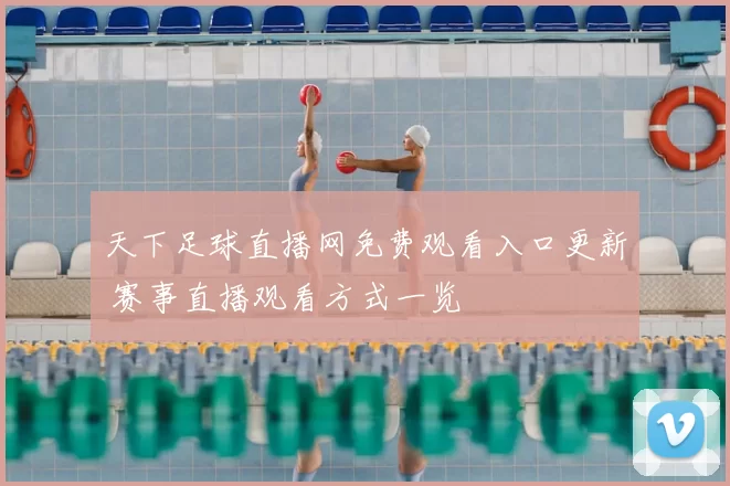 天下足球直播网免费观看入口更新 赛事直播观看方式一览