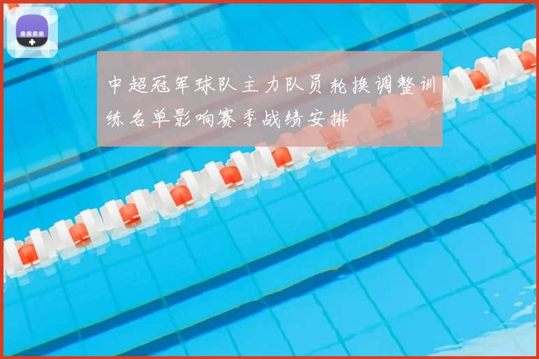 中超冠军球队主力队员轮换调整训练名单影响赛季战绩安排