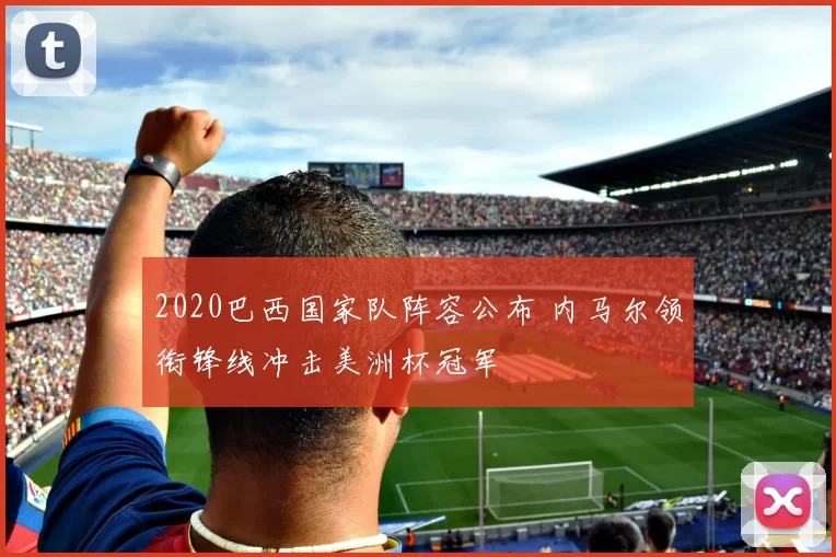 2020巴西国家队阵容公布 内马尔领衔锋线冲击美洲杯冠军