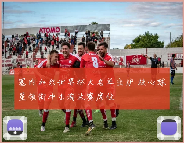 塞内加尔世界杯大名单出炉 核心球星领衔冲击淘汰赛席位