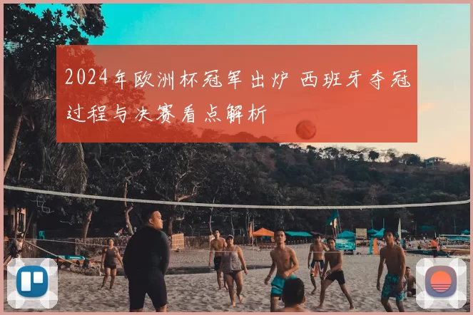 2024年欧洲杯冠军出炉 西班牙夺冠过程与决赛看点解析