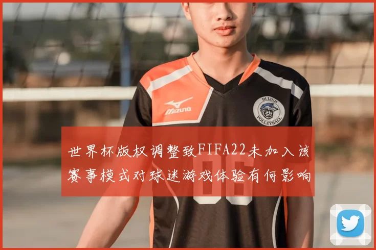 世界杯版权调整致FIFA22未加入该赛事模式对球迷游戏体验有何影响