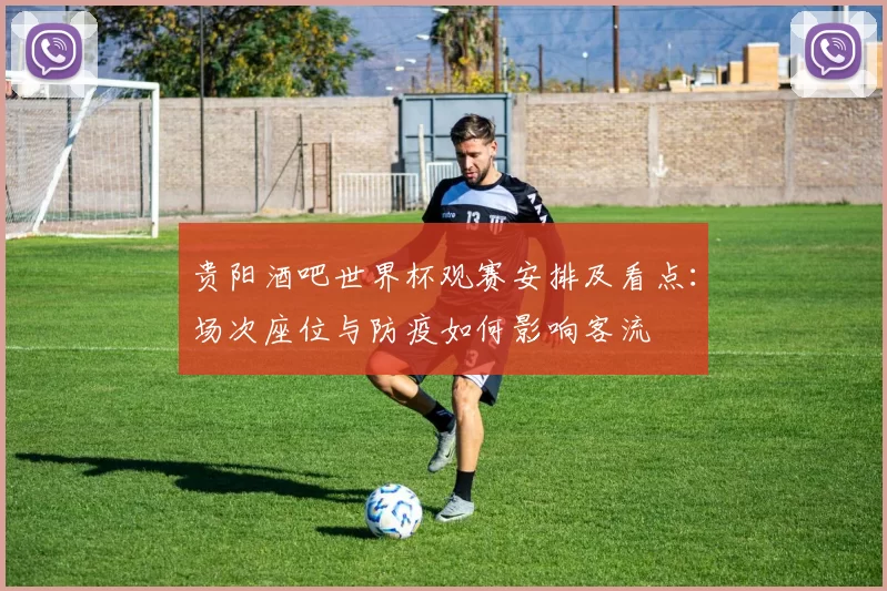 贵阳酒吧世界杯观赛安排及看点：场次座位与防疫如何影响客流